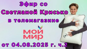 Эфир со Светланой Крисько в телемагазине МОЙ МИР от 04.08.2025 г. ч.2