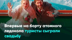 Впервые на борту атомного ледокола туристы сыграли свадьбу
