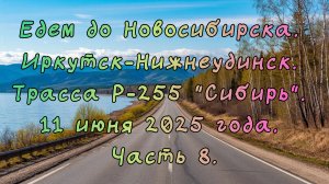 Едем до Новосибирска. Иркутск-Нижнеудинск. Трасса Р-255 "Сибирь". 11 июня 2025 года. Часть 8.