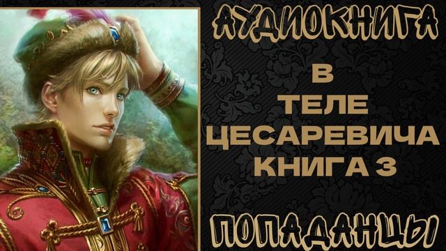АУДИОКНИГА ПОПАДАНЦЫ: В ТЕЛЕ ЦЕСАРЕВИЧА. КНИГА 3 смотреть онлайн