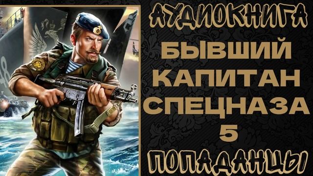 АУДИОКНИГА ПОПАДАНЦЫ: БЫВШИЙ КАПИТАН СПЕЦНАЗА. КНИГА 5 смотреть онлайн