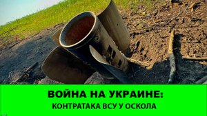 30.08 Война на Украине: Контратаки ВСУ на Оскольском фронте