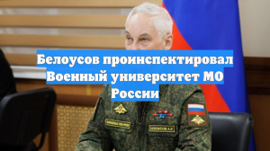 Белоусов проинспектировал Военный университет МО России
