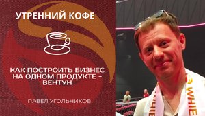🔴 Как построить бизнес на одном продукте - Вентун. Павел Угольников.