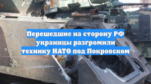 Перешедшие на сторону РФ украинцы разгромили технику НАТО под Покровском