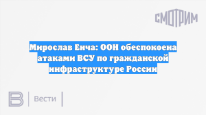 Мирослав Енча: ООН обеспокоена атаками ВСУ по гражданской инфраструктуре России