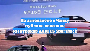 На автосалоне в Чэнду публике показали электрокар AUDI E5 Sportback