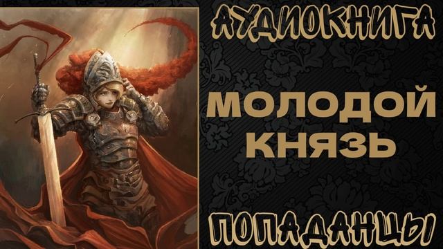 АУДИОКНИГА ПОПАДАНЦЫ: МОЛОДОЙ КНЯЗЬ. КНИГА 1 смотреть онлайн