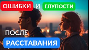 После расставания не совершайте этих ошибок