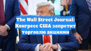 The Wall Street Journal: Конгресс США запретит торговлю акциями