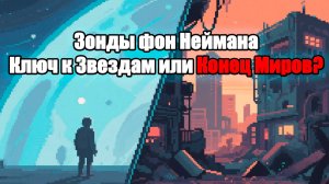 Зонды фон Неймана - Ключ к Звездам или Конец Миров?