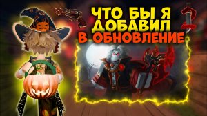🎃ЧТО БЫ Я ДОБАВИЛ В ОБНОВУ!!!🦇 *теории*