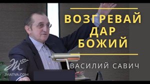 Возгревай дар Божий - Василий Савич. Христианские проповеди