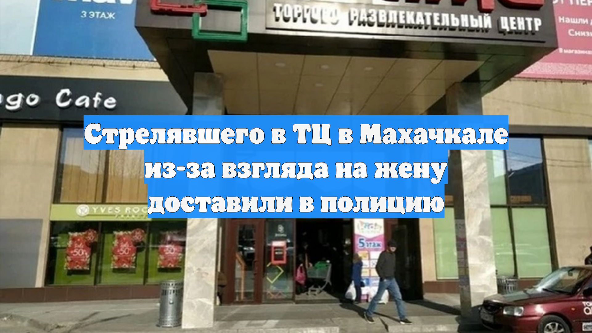 Стрелявшего в ТЦ в Махачкале из-за взгляда на жену доставили в полицию