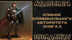 АУДИОКНИГА ПОПАДАНЦЫ: КЛИНОК КРИМИНАЛЬНОГО АВТОРИТЕТА. КНИГА 3
