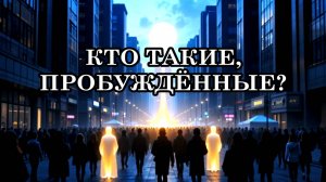 КТО ТАКИЕ, ПРОБУЖДЁННЫЕ? Узнайте, как пробуждённые меняют мир. Как стать пробуждённым?