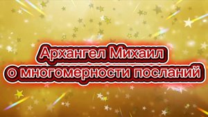 Архангел Михаил о многомерности посланий 01.05.2025г (9 Послание)