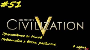 Цивилизация 5. Прохождение за Инков 8. 51 серия