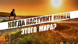 Когда наступит конец этого мира?