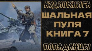 АУДИОКНИГА ПОПАДАНЦЫ: ШАЛЬНАЯ ПУЛЯ. КНИГА 7