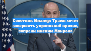 Советник Миллер: Трамп хочет завершить украинский кризис, вопреки мнению Макрона