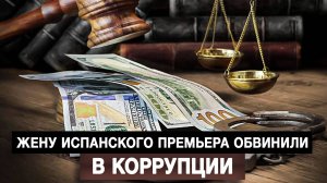 Жену испанского премьера обвинили в коррупции