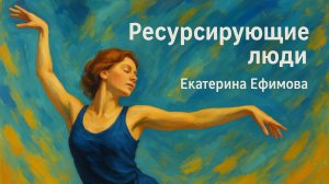 Ресурсирующие люди. Екатерина Ефимова