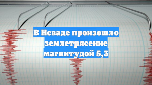 В Неваде произошло землетрясение магнитудой 5,3