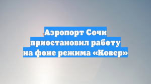 Аэропорт Сочи приостановил работу на фоне режима «Ковер»