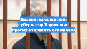 Бывший сахалинский губернатор Хорошавин просил отправить его на СВО