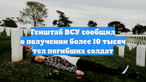 Генштаб ВСУ сообщил о получении более 10 тысяч тел погибших солдат