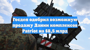 Госдеп одобрил возможную продажу Дании комплексов Patriot на $8,5 млрд