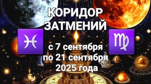 ♍️ ♓️ КОРИДОР ЗАТМЕНИЙ с 7 по 21 сентября 2025 года на оси ДЕВА-РЫБЫ 🔮