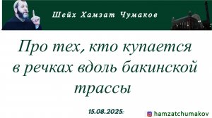 Шейх Хамзат Чумаков | Про тех, кто купается в речках вдоль бакинской трассы (15.08.2025г).