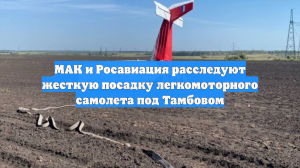 МАК и Росавиация расследуют жесткую посадку легкомоторного самолета под Тамбовом