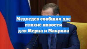 Медведев сообщил две плохие новости для Мерца и Макрона