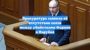 Прокуратура заявила об отсутствии связи между убийствами Фарион и Парубия