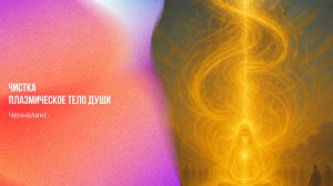 Ченнелинг. Чистка. Плазмическое тело Души | Ченнелинг Numerorum