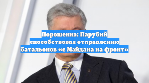 Порошенко: Парубий способствовал отправлению батальонов «с Майдана на фронт»