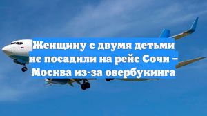 Женщину с двумя детьми не посадили на рейс Сочи – Москва из-за овербукинга