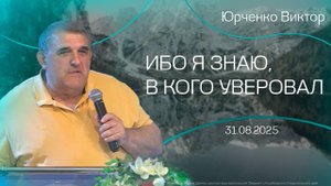 31.08.2025 "Ибо я знаю, в Кого уверовал" (Юрченко В.В)