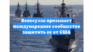 Венесуэла призывает международное сообщество защитить ее от США