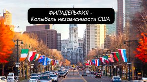 ФИЛАДЕЛЬФИЯ - колыбель независимости США!
