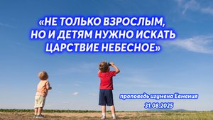 «Не только взрослым, но и детям нужно искать Царствие Небесное» - проповедь игумена Евмения 31.08.25