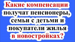 Какие компенсации получат пенсионеры, семьи с детьми и покупатели жилья в новостройках?