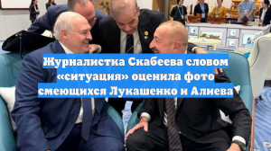 Журналистка Скабеева словом «ситуация» оценила фото смеющихся Лукашенко и Алиева