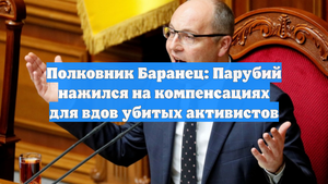 Полковник Баранец: Парубий нажился на компенсациях для вдов убитых активистов
