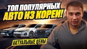 ТОП ПОПУЛЯРНЫХ Авто из Кореи! АКТУАЛЬНЫЕ ЦЕНЫ