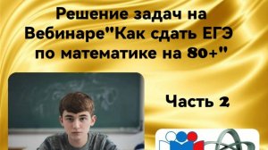 Решение задач на Вебинаре "Как сдать ЕГЕ по математике на 80+ баллов" Часть 2".mp4
