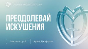 Преодолевай искушения | Иакова 1:13-18 | Арвид Джафаров